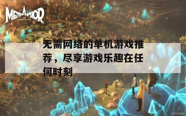 无需网络的单机游戏推荐，尽享游戏乐趣在任何时刻  第1张