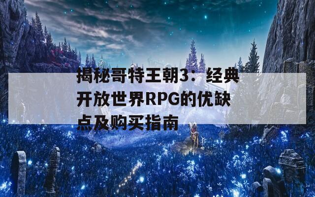 揭秘哥特王朝3：经典开放世界RPG的优缺点及购买指南  第1张