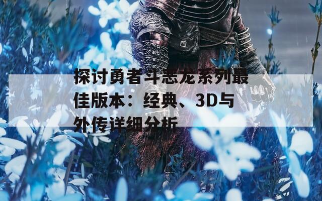 探讨勇者斗恶龙系列最佳版本：经典、3D与外传详细分析  第1张