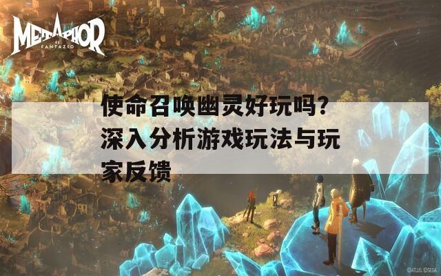 使命召唤幽灵好玩吗？深入分析游戏玩法与玩家反馈  第1张