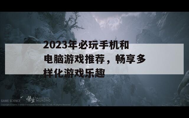 2023年必玩手机和电脑游戏推荐，畅享多样化游戏乐趣  第1张