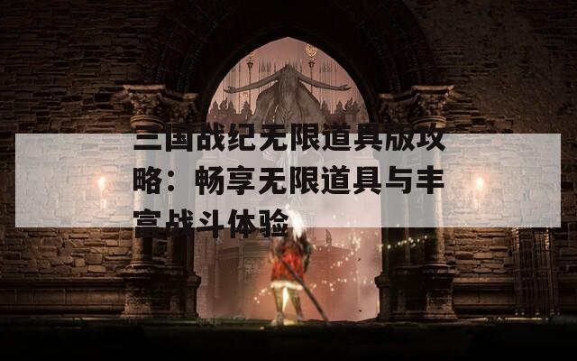 三国战纪无限道具版攻略：畅享无限道具与丰富战斗体验  第1张