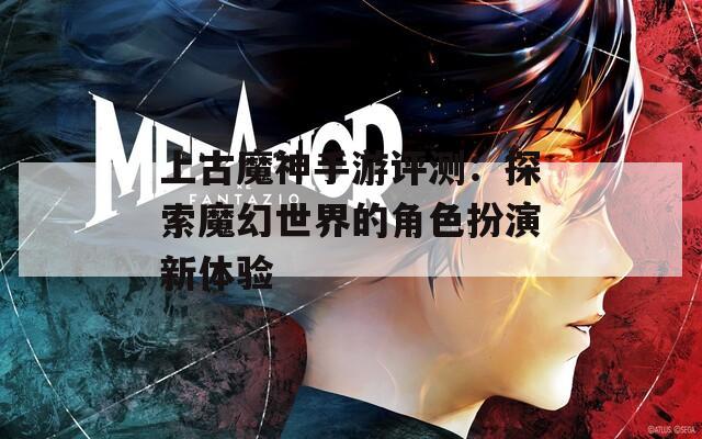 上古魔神手游评测：探索魔幻世界的角色扮演新体验  第1张