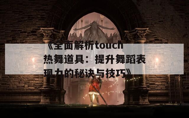 《全面解析touch热舞道具：提升舞蹈表现力的秘诀与技巧》  第1张