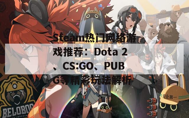 Steam热门网络游戏推荐：Dota 2、CS:GO、PUBG等精彩玩法解析  第1张