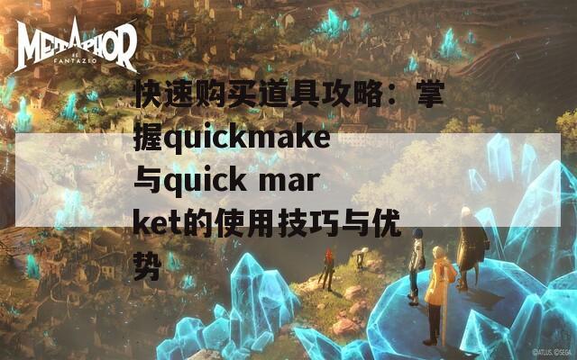 快速购买道具攻略：掌握quickmake与quick market的使用技巧与优势  第1张