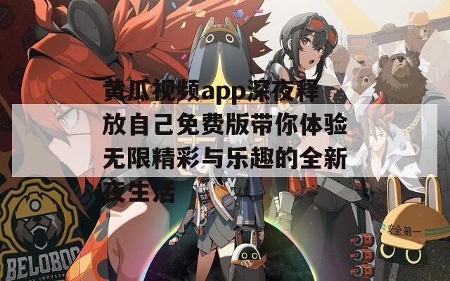 黄瓜视频app深夜释放自己免费版带你体验无限精彩与乐趣的全新夜生活