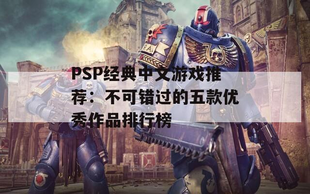 PSP经典中文游戏推荐：不可错过的五款优秀作品排行榜  第1张