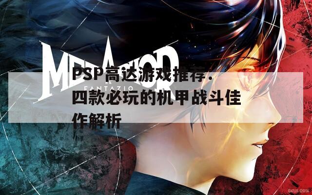 PSP高达游戏推荐：四款必玩的机甲战斗佳作解析  第1张