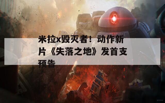 米拉x毁灭者！动作新片《失落之地》发首支预告  第1张