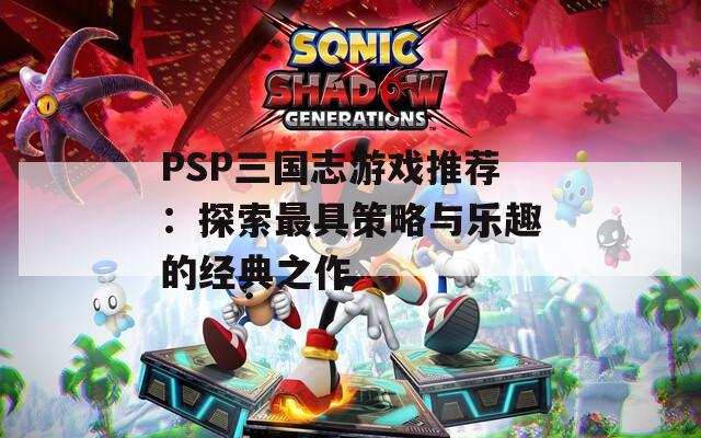 PSP三国志游戏推荐：探索最具策略与乐趣的经典之作  第1张