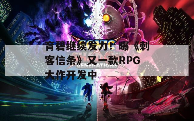 育碧继续发力！曝《刺客信条》又一款RPG大作开发中  第1张