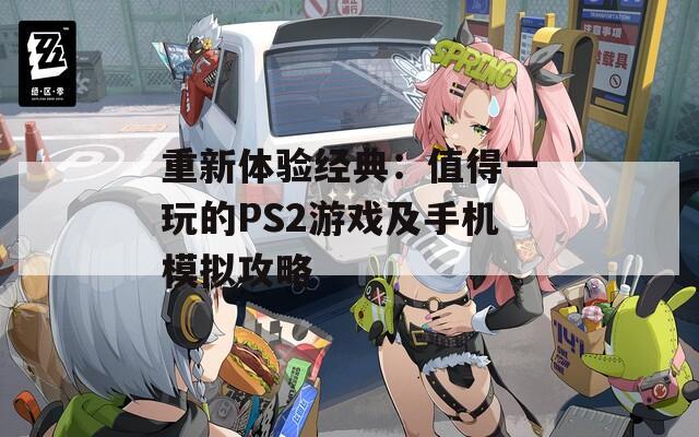 重新体验经典：值得一玩的PS2游戏及手机模拟攻略  第1张