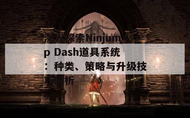 深入探索Ninjump Dash道具系统：种类、策略与升级技巧解析  第1张