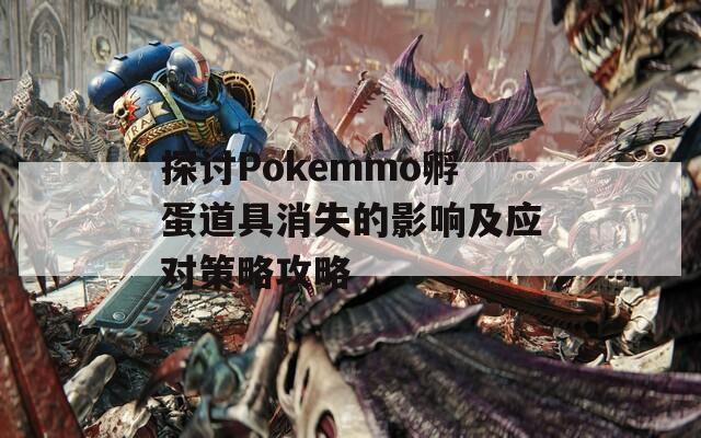 探讨Pokemmo孵蛋道具消失的影响及应对策略攻略  第1张