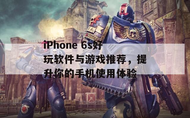 iPhone 6s好玩软件与游戏推荐，提升你的手机使用体验