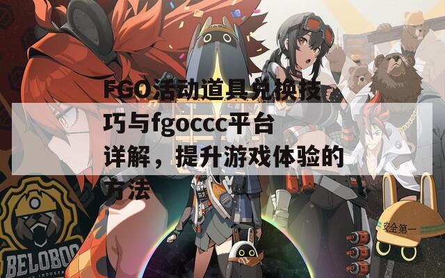 FGO活动道具兑换技巧与fgoccc平台详解，提升游戏体验的方法  第1张