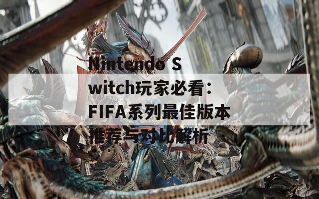 Nintendo Switch玩家必看：FIFA系列最佳版本推荐与对比解析  第1张