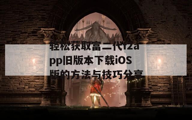 轻松获取富二代f2app旧版本下载iOS版的方法与技巧分享  第1张