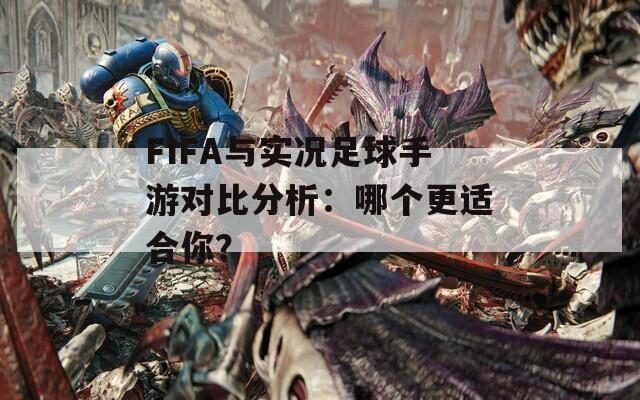 FIFA与实况足球手游对比分析：哪个更适合你？  第1张