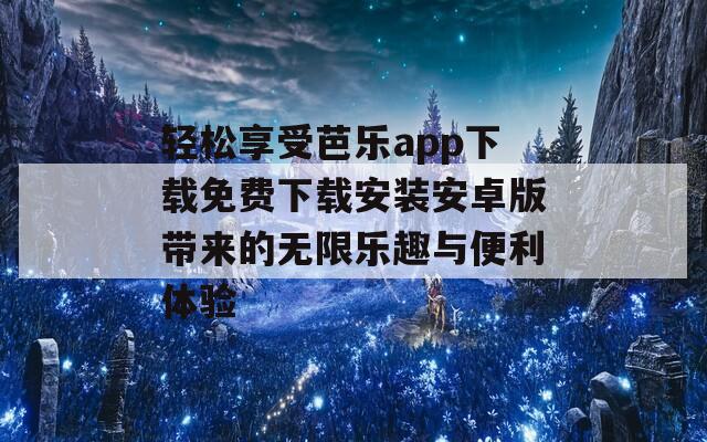 轻松享受芭乐app下载免费下载安装安卓版带来的无限乐趣与便利体验  第1张