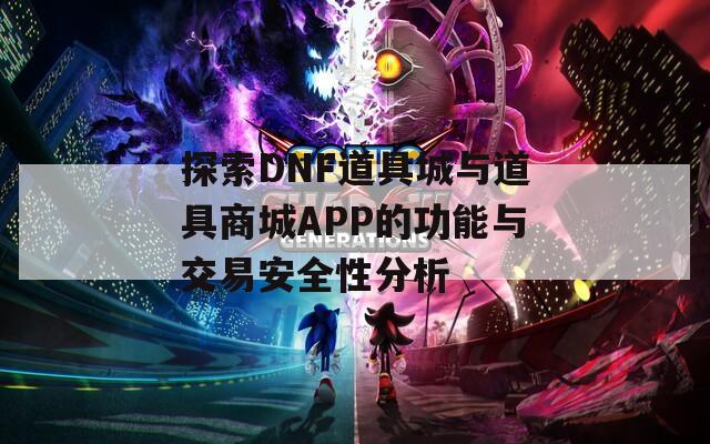 探索DNF道具城与道具商城APP的功能与交易安全性分析  第1张