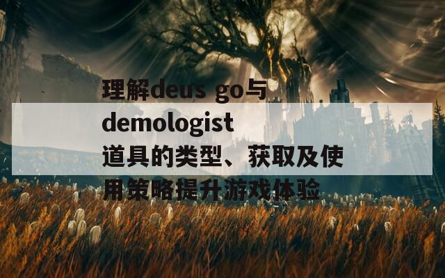 理解deus go与demologist道具的类型、获取及使用策略提升游戏体验  第1张