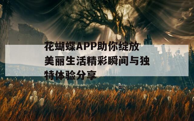 花蝴蝶APP助你绽放美丽生活精彩瞬间与独特体验分享  第1张