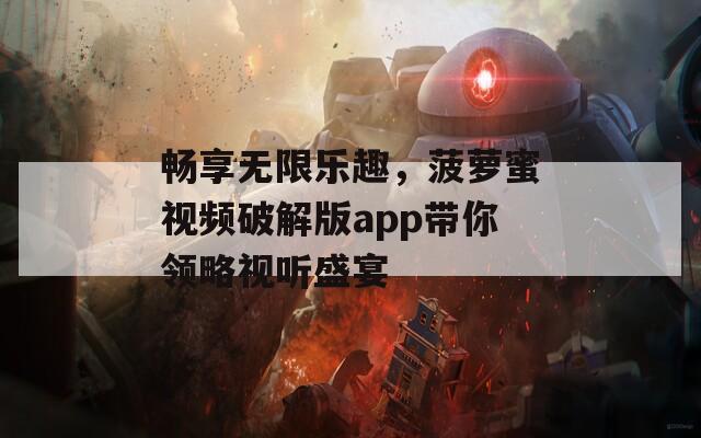 畅享无限乐趣，菠萝蜜视频破解版app带你领略视听盛宴  第1张