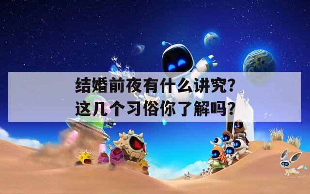 结婚前夜有什么讲究？这几个习俗你了解吗？  第1张