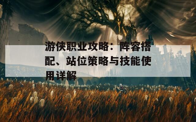 游侠职业攻略：阵容搭配、站位策略与技能使用详解  第1张