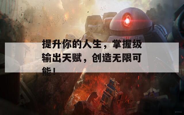 提升你的人生，掌握级输出天赋，创造无限可能！  第1张