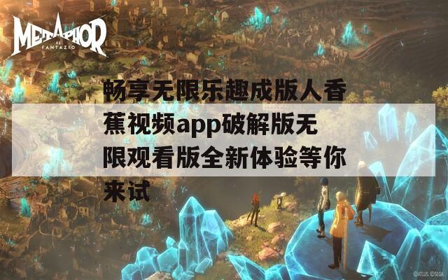 畅享无限乐趣成版人香蕉视频app破解版无限观看版全新体验等你来试