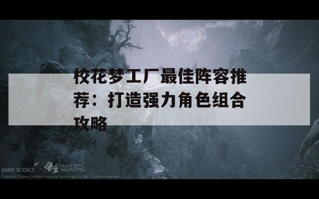 校花梦工厂最佳阵容推荐：打造强力角色组合攻略