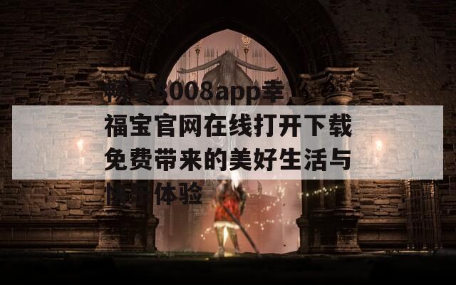 畅享8008app幸福宝官网在线打开下载免费带来的美好生活与快乐体验  第1张