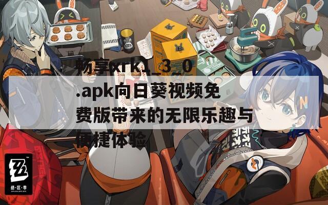 畅享xrk1_3_0.apk向日葵视频免费版带来的无限乐趣与便捷体验  第1张