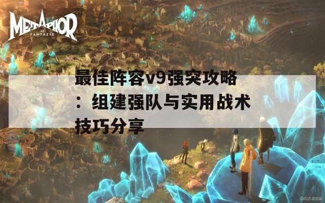 最佳阵容v9强突攻略：组建强队与实用战术技巧分享  第1张