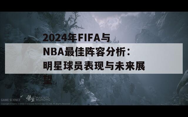 2024年FIFA与NBA最佳阵容分析：明星球员表现与未来展望  第1张