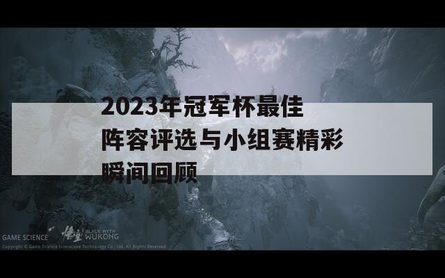 2023年冠军杯最佳阵容评选与小组赛精彩瞬间回顾  第1张