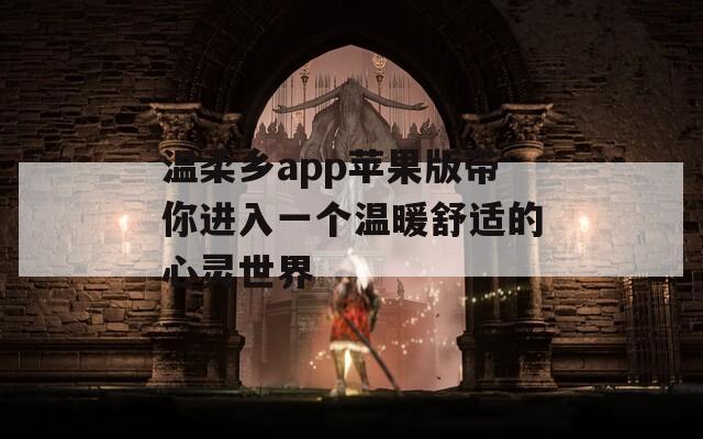 温柔乡app苹果版带你进入一个温暖舒适的心灵世界