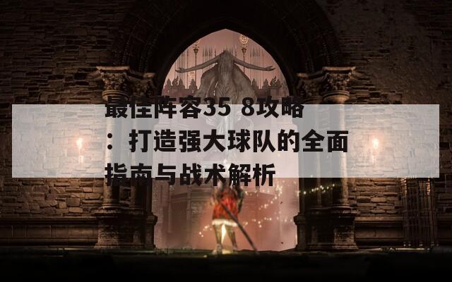 最佳阵容35 8攻略：打造强大球队的全面指南与战术解析  第1张