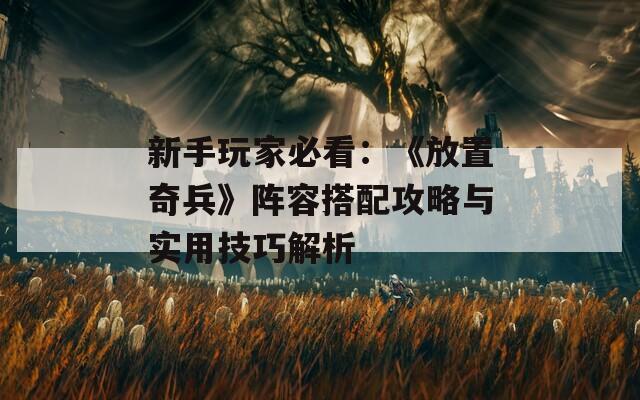 新手玩家必看：《放置奇兵》阵容搭配攻略与实用技巧解析