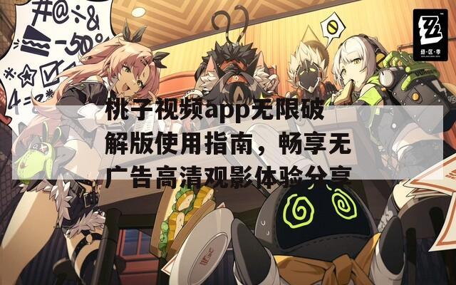 桃子视频app无限破解版使用指南，畅享无广告高清观影体验分享