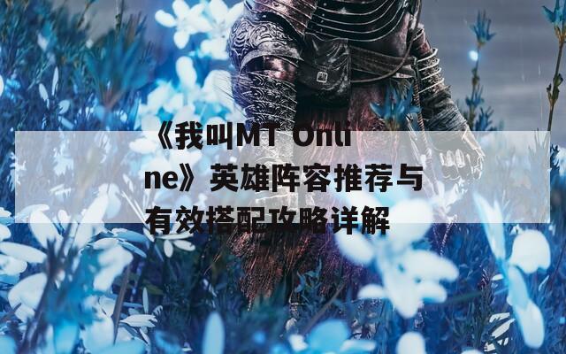 《我叫MT Online》英雄阵容推荐与有效搭配攻略详解