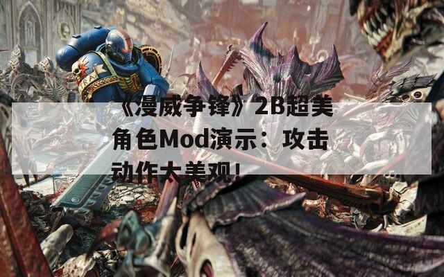 《漫威争锋》2B超美角色Mod演示：攻击动作太美观！