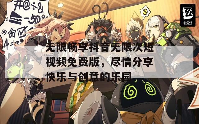 无限畅享抖音无限次短视频免费版，尽情分享快乐与创意的乐园