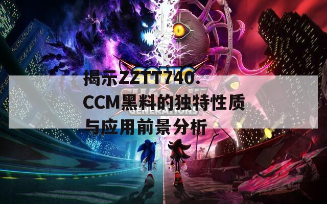 揭示ZZTT740.CCM黑料的独特性质与应用前景分析