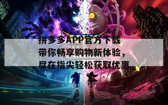 拼多多APP官方下载带你畅享购物新体验，尽在指尖轻松获取优惠