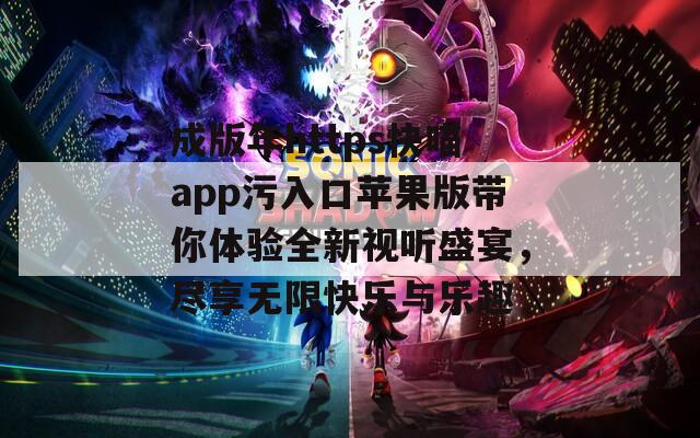 成版年https快喵app污入口苹果版带你体验全新视听盛宴，尽享无限快乐与乐趣