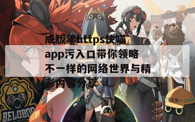 成版年https快喵app污入口带你领略不一样的网络世界与精彩内容分享